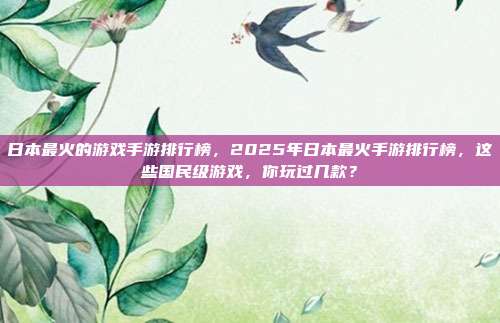 日本最火的游戏手游排行榜，2025年日本最火手游排行榜，这些国民级游戏，你玩过几款？