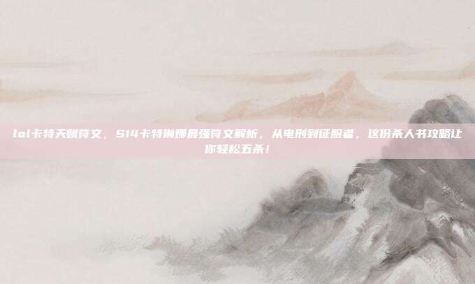 lol卡特天赋符文,S14卡特琳娜最强符文解析,从电刑到征服者,这份杀人书攻略让你轻松五杀!