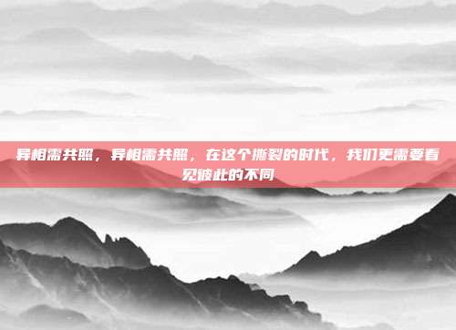 异相需共照,异相需共照,在这个撕裂的时代,我们更需要看见彼此的不同