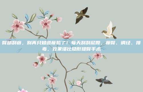 臀部刮痧，别再只知道瘦脸了！每天刮刮屁股，瘦臀、调经、排毒，效果堪比隐形提臀手术