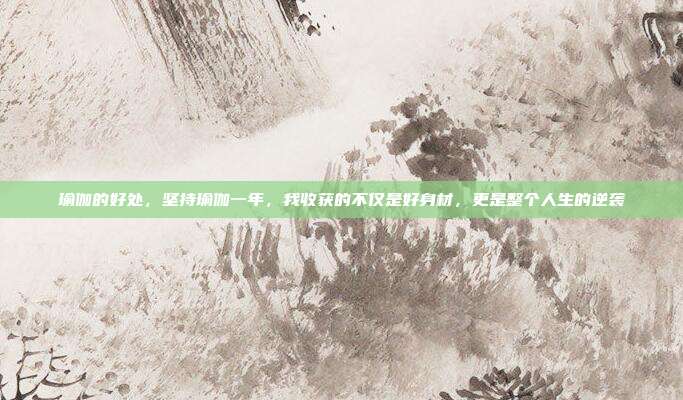 瑜伽的好处，坚持瑜伽一年，我收获的不仅是好身材，更是整个人生的逆袭
