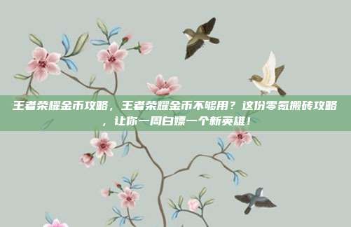 王者荣耀金币攻略，王者荣耀金币不够用？这份零氪搬砖攻略，让你一周白嫖一个新英雄！