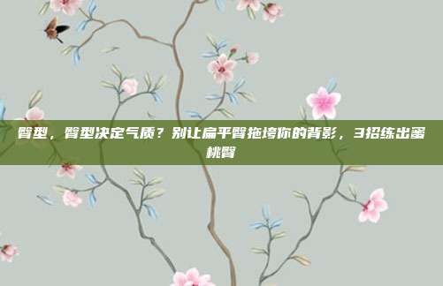 臀型,臀型决定气质?别让扁平臀拖垮你的背影,3招练出蜜桃臀