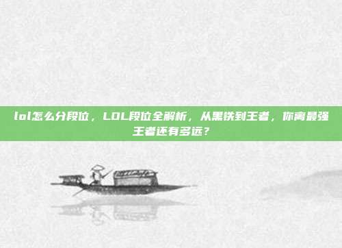 lol怎么分段位,LOL段位全解析,从黑铁到王者,你离最强王者还有多远?