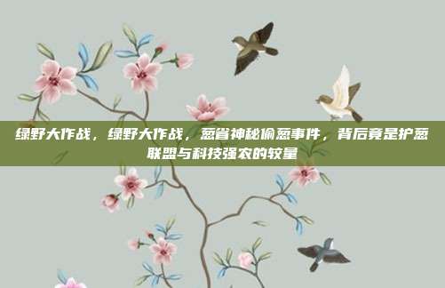 绿野大作战,绿野大作战,葱省神秘偷葱事件,背后竟是护葱联盟与科技强农的较量