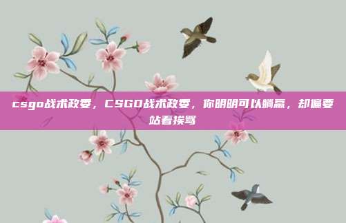 csgo战术政委，CSGO战术政委，你明明可以躺赢，却偏要站着挨骂