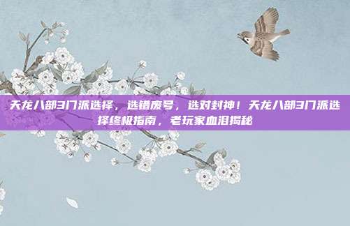 天龙八部3门派选择,选错废号,选对封神!天龙八部3门派选择终极指南,老玩家血泪揭秘