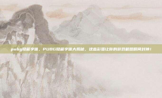 pubg隐藏字体,PUBG隐藏字体大揭秘,这些彩蛋让你的游戏截图瞬间封神!