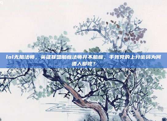 lol无脑法师，英雄联盟脑瘫法师并不脑瘫，手残党的上分密码为何遭人鄙视？
