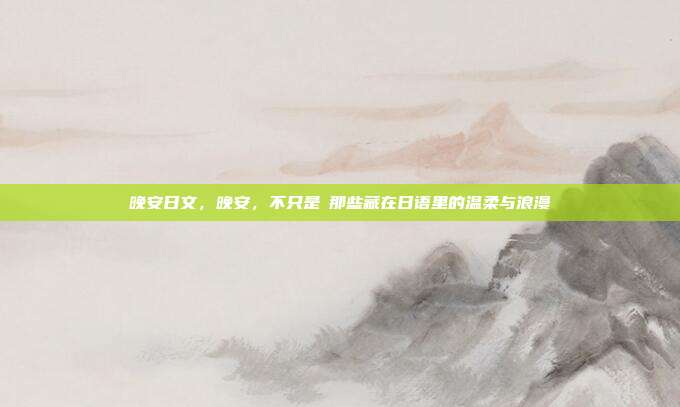 晚安日文，晚安，不只是お那些藏在日语里的温柔与浪漫