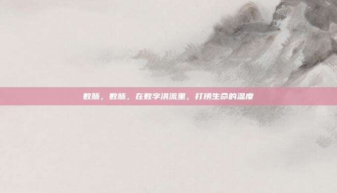 数脉,数脉,在数字洪流里,打捞生命的温度