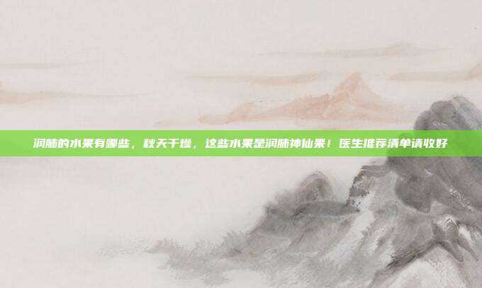 润肺的水果有哪些，秋天干燥，这些水果是润肺神仙果！医生推荐清单请收好