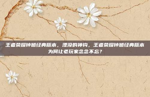 王者荣耀钟馗经典版本，湮没的神钩，王者荣耀钟馗经典版本为何让老玩家念念不忘？