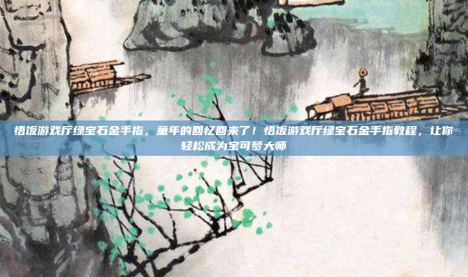 悟饭游戏厅绿宝石金手指,童年的回忆回来了!悟饭游戏厅绿宝石金手指教程,让你轻松成为宝可梦大师