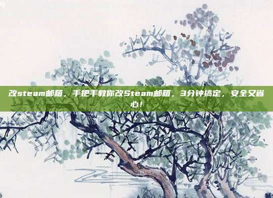 改steam邮箱，手把手教你改Steam邮箱，3分钟搞定，安全又省心！