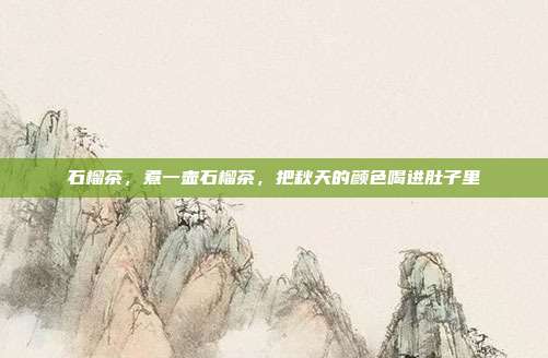 石榴茶，煮一壶石榴茶，把秋天的颜色喝进肚子里