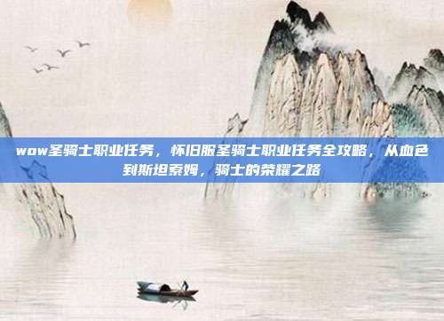 wow圣骑士职业任务，怀旧服圣骑士职业任务全攻略，从血色到斯坦索姆，骑士的荣耀之路