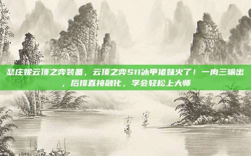 瑟庄妮云顶之弈装备,云顶之弈S11冰甲猪妹火了!一肉三输出,后排直接融化,学会轻松上大师