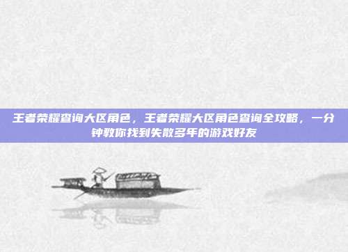 王者荣耀查询大区角色,王者荣耀大区角色查询全攻略,一分钟教你找到失散多年的游戏好友