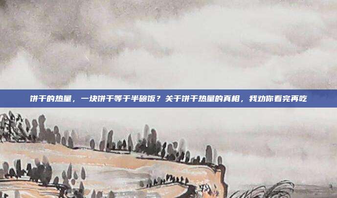 饼干的热量,一块饼干等于半碗饭?关于饼干热量的真相,我劝你看完再吃
