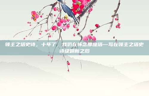 领主之塔史诗，十年了，我仍在怀念那座塔—写在领主之塔史诗级翻新之后
