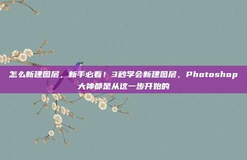 怎么新建图层，新手必看！3秒学会新建图层，Photoshop大神都是从这一步开始的