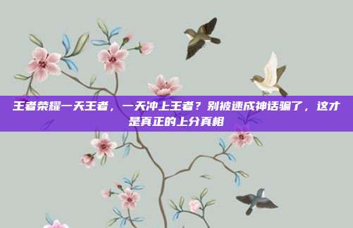 王者荣耀一天王者，一天冲上王者？别被速成神话骗了，这才是真正的上分真相