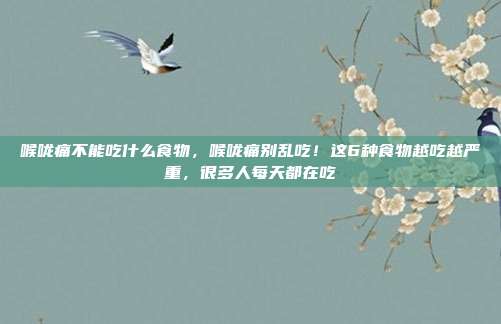 喉咙痛不能吃什么食物,喉咙痛别乱吃!这6种食物越吃越严重,很多人每天都在吃