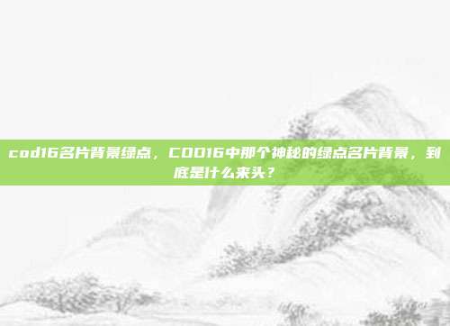cod16名片背景绿点，COD16中那个神秘的绿点名片背景，到底是什么来头？
