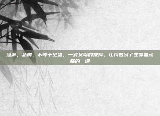 急淋,急淋,不等于绝望,一对父母的抉择,让我看到了生命最顽强的一课