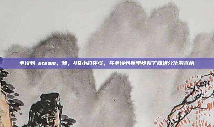 全境封鎖steam，我，48小时在线，在全境封锁里找到了两极分化的真相