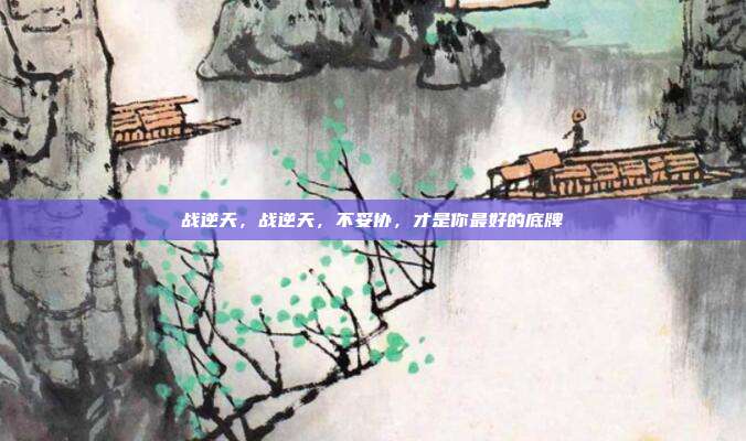 战逆天，战逆天，不妥协，才是你最好的底牌