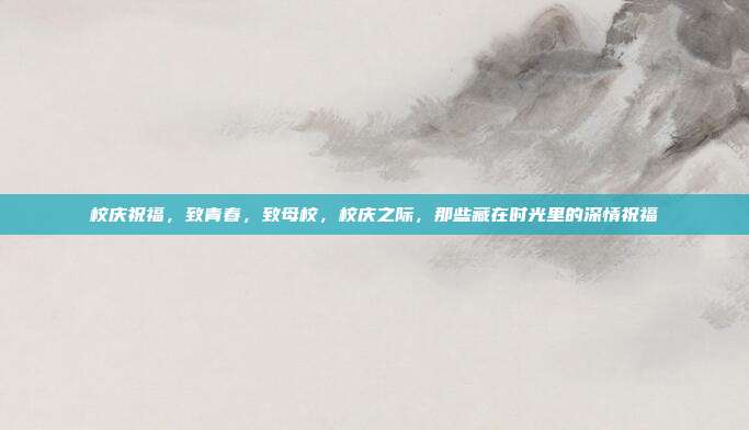校庆祝福,致青春,致母校,校庆之际,那些藏在时光里的深情祝福