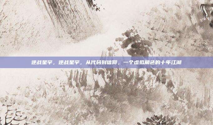 逆战星宇，逆战星宇，从代码到信仰，一个虚拟角色的十年江湖