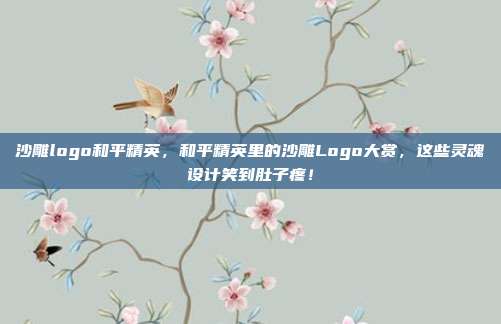 沙雕logo和平精英，和平精英里的沙雕Logo大赏，这些灵魂设计笑到肚子疼！