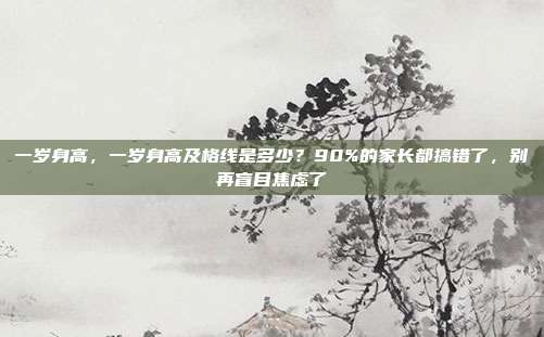 一岁身高，一岁身高及格线是多少？90%的家长都搞错了，别再盲目焦虑了
