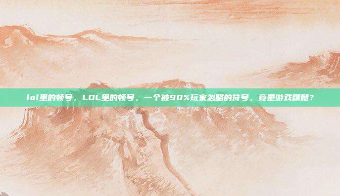 lol里的顿号，LOL里的顿号，一个被90%玩家忽略的符号，竟是游戏精髓？