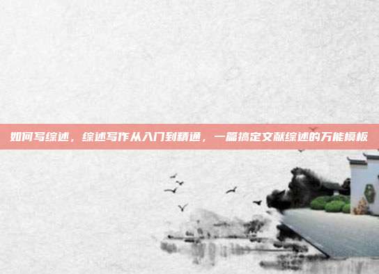 如何写综述，综述写作从入门到精通，一篇搞定文献综述的万能模板