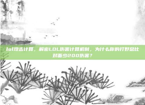 lol攻击计算，解密LOL伤害计算机制，为什么你的打野总比对面少200伤害？