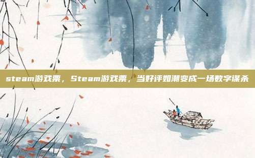 steam游戏票，Steam游戏票，当好评如潮变成一场数字谋杀