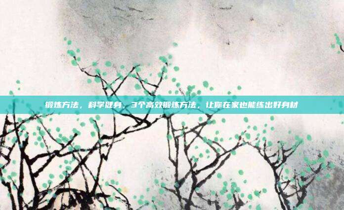 锻炼方法，科学健身，3个高效锻炼方法，让你在家也能练出好身材