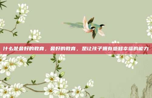 什么是最好的教育，最好的教育，是让孩子拥有感知幸福的能力
