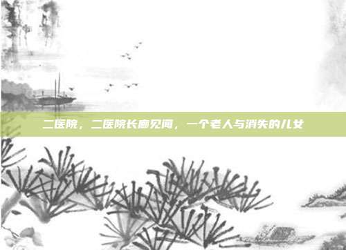 二医院，二医院长廊见闻，一个老人与消失的儿女