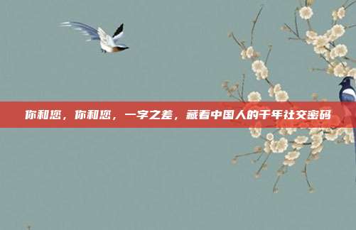 你和您,你和您,一字之差,藏着中国人的千年社交密码