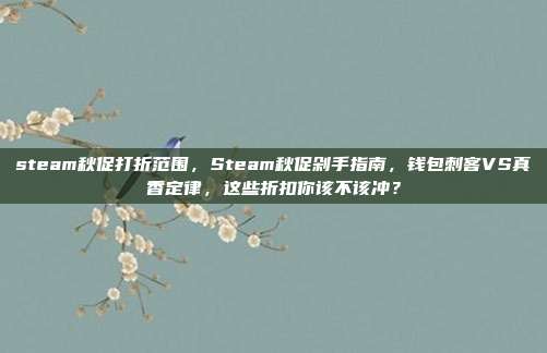 steam秋促打折范围，Steam秋促剁手指南，钱包刺客VS真香定律，这些折扣你该不该冲？