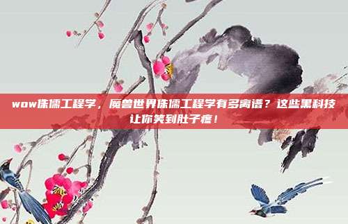 wow侏儒工程学，魔兽世界侏儒工程学有多离谱？这些黑科技让你笑到肚子疼！