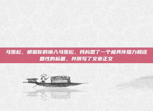马雪松，根据你的输入马雪松，我构思了一个极具传播力和话题性的标题，并撰写了文章正文