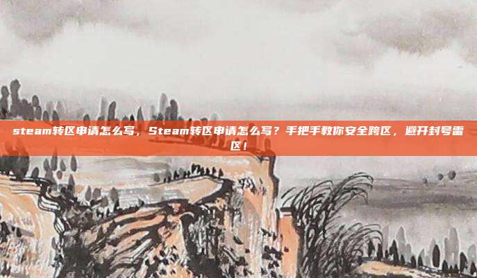 steam转区申请怎么写，Steam转区申请怎么写？手把手教你安全跨区，避开封号雷区！