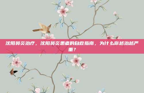 沈阳鼻炎治疗,沈阳鼻炎患者的自救指南,为什么你越治越严重?
