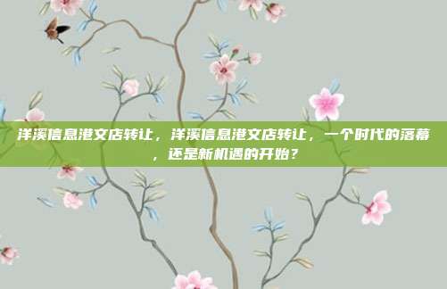 洋溪信息港文店转让，洋溪信息港文店转让，一个时代的落幕，还是新机遇的开始？
